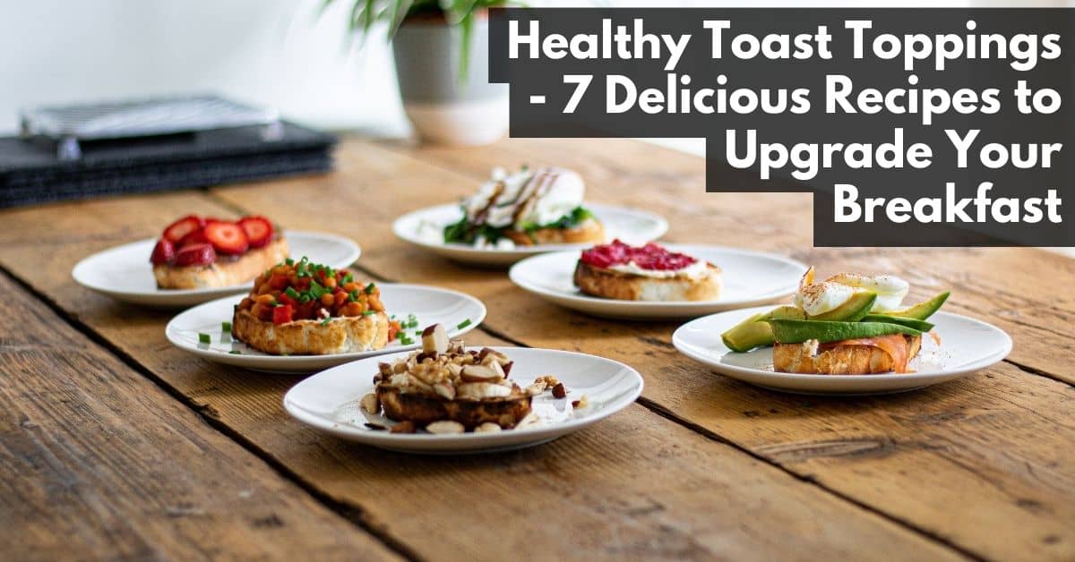 Healthy Toast Toppings - 7 Delicious Recipes to Upgrade Your Breakfast