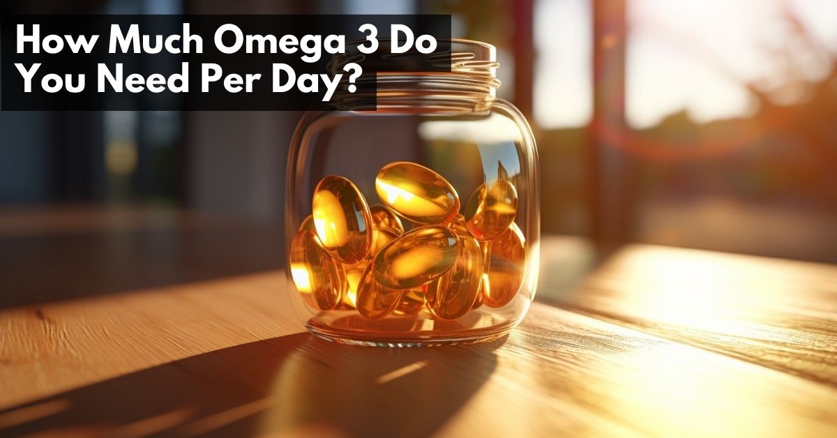 How much omega 3 do you need per day?