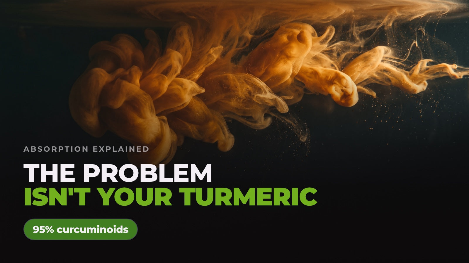 A plume of deep orange curcumin pigment dispersing through dark water, captioned “The problem isn’t your turmeric” alongside a note reading 95% curcuminoids.