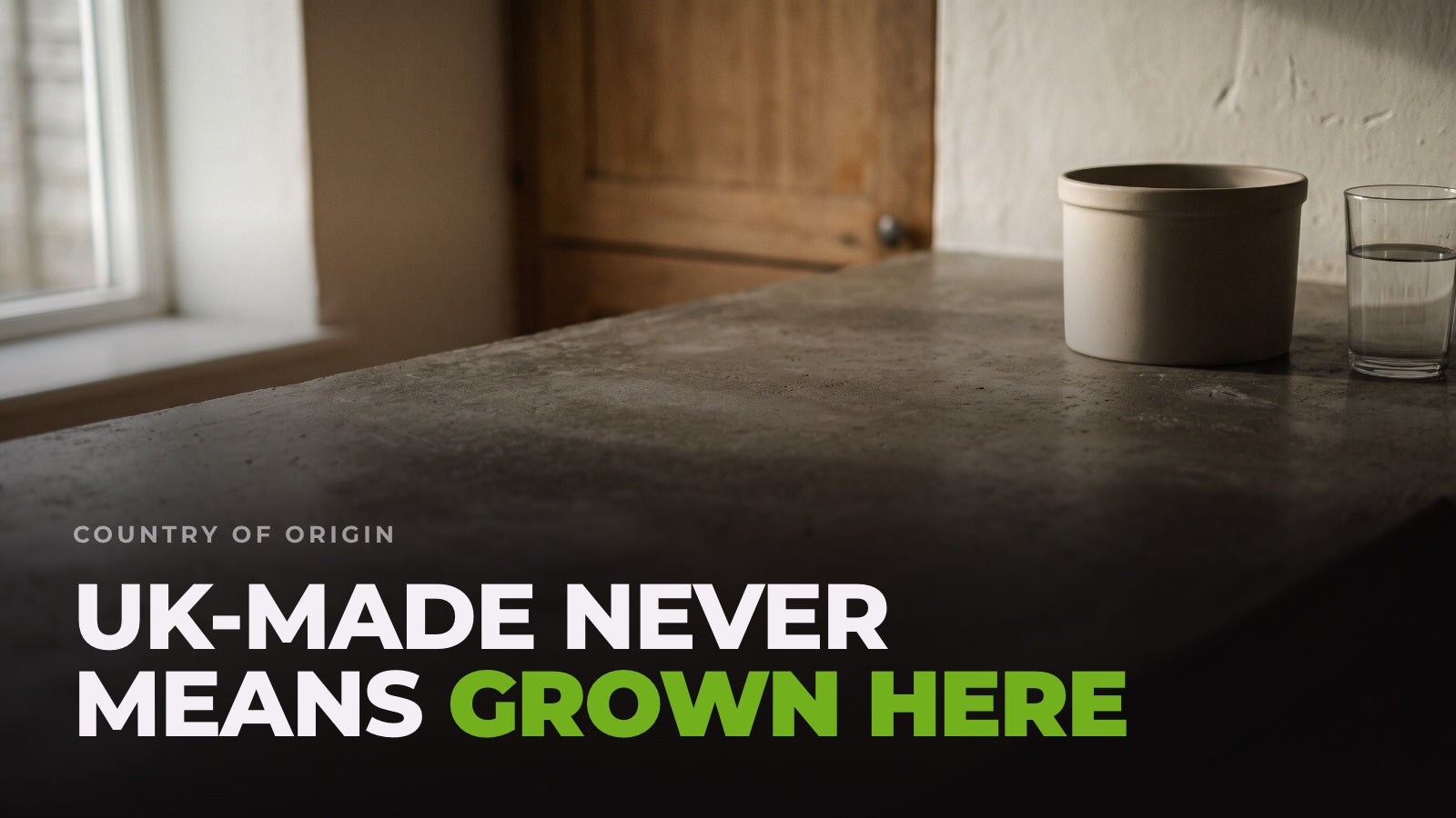A plain tub and a glass of water on a concrete kitchen worktop in morning window light. Headline: UK-made never means grown here.