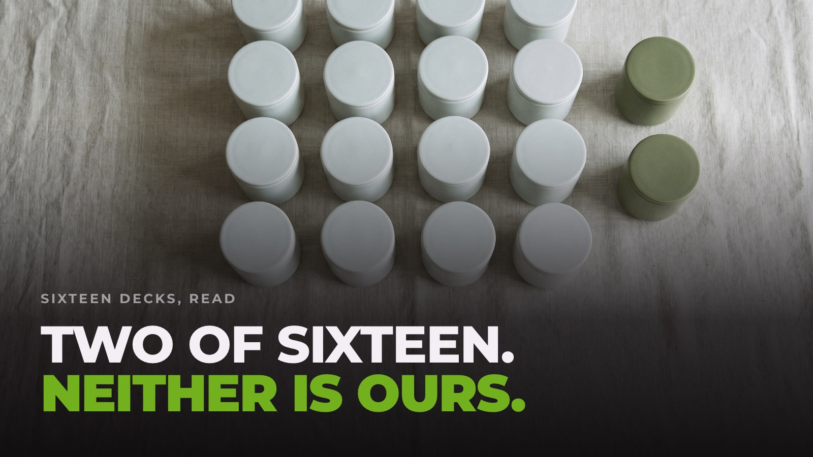 Sixteen tubs in a grid on linen, fourteen white and two olive-green set apart from the rest. Headline: Two of sixteen. Neither is ours.